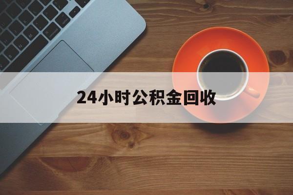 最新24小时公积金回收方法分析(最方便真实的杭州公积金贷款回收是什么意思方法)