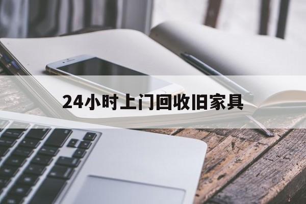 最新24小时上门回收旧家具方法分析(最方便真实的杭州上门回收旧家具要另外收费吗方法)