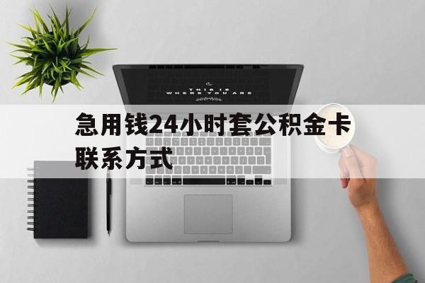 最新急用钱24小时套公积金卡联系方式方法分析(最方便真实的杭州套公积金怎么套方法)